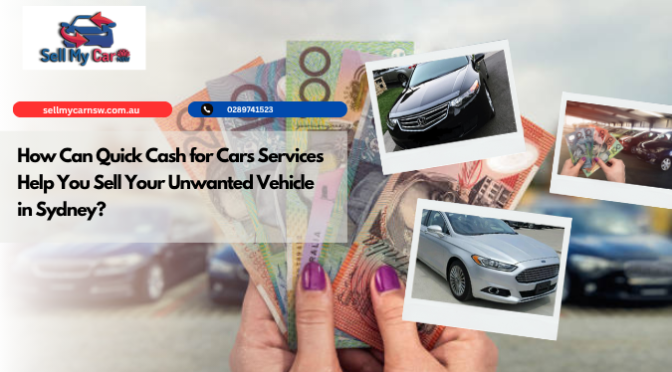 How Can Quick Cash for Cars Services Help You Sell Your Unwanted Vehicle in Sydney?